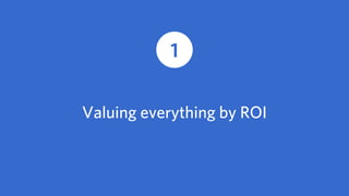 1 Valuing everything by ROI
3 Problems
 