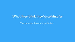 And so the data suggested
that the potholes in the rich
parts of the city were causing
the most problems
 