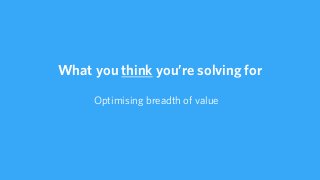 What you’re actually solving for
Discrete, unconnected and fragmented problems
 